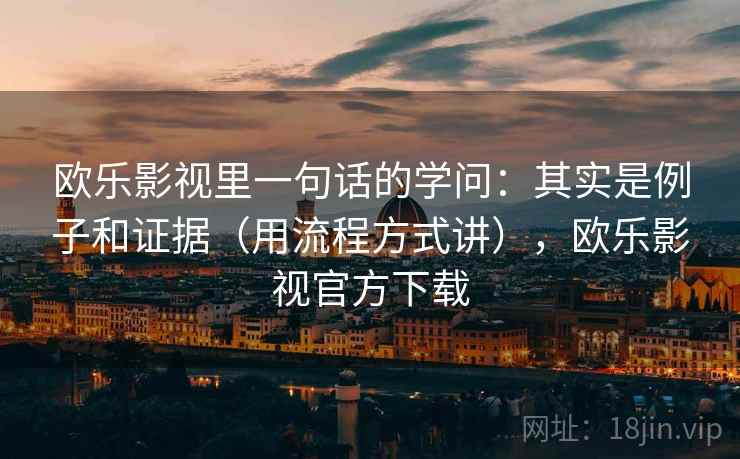 欧乐影视里一句话的学问:其实是例子和证据(用流程方式讲),欧乐影视官方下载 欧乐影视里一句话的学问:其实是例子和证据(用流程方式讲),欧乐影视官方下载