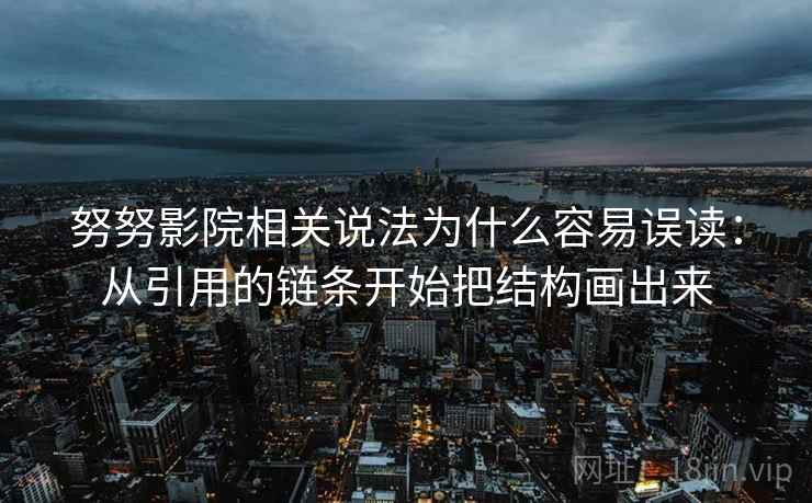 努努影院相关说法为什么容易误读：从引用的链条开始把结构画出来