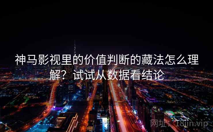 神马影视里的价值判断的藏法怎么理解？试试从数据看结论