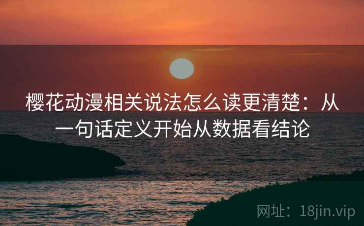 樱花动漫相关说法怎么读更清楚：从一句话定义开始从数据看结论