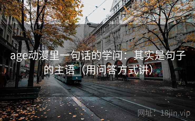 age动漫里一句话的学问：其实是句子的主语（用问答方式讲）