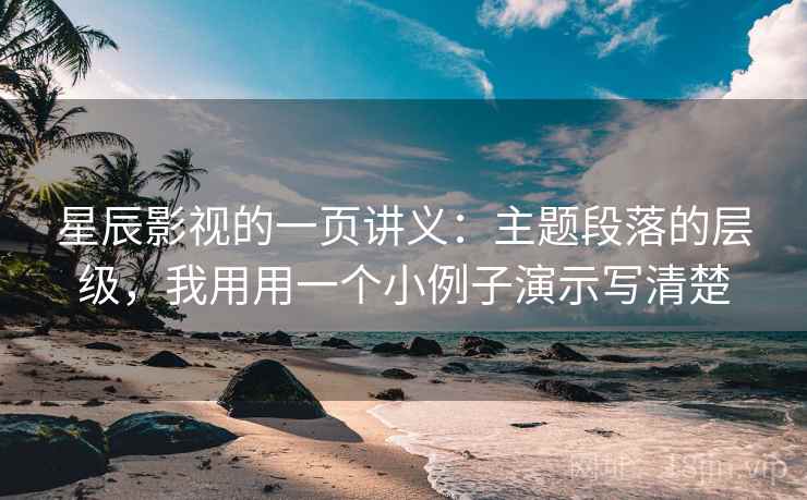 星辰影视的一页讲义：主题段落的层级，我用用一个小例子演示写清楚