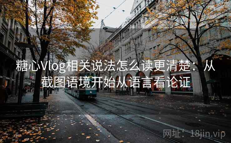 糖心Vlog相关说法怎么读更清楚：从截图语境开始从语言看论证