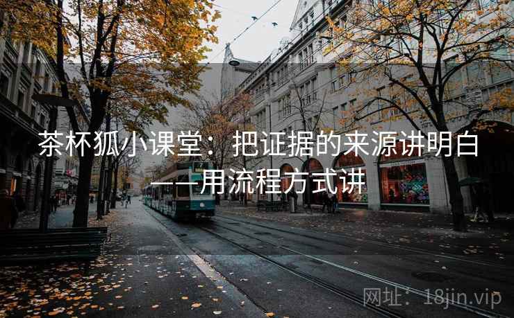 茶杯狐小课堂：把证据的来源讲明白——用流程方式讲