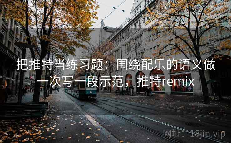 把推特当练习题：围绕配乐的语义做一次写一段示范，推特remix