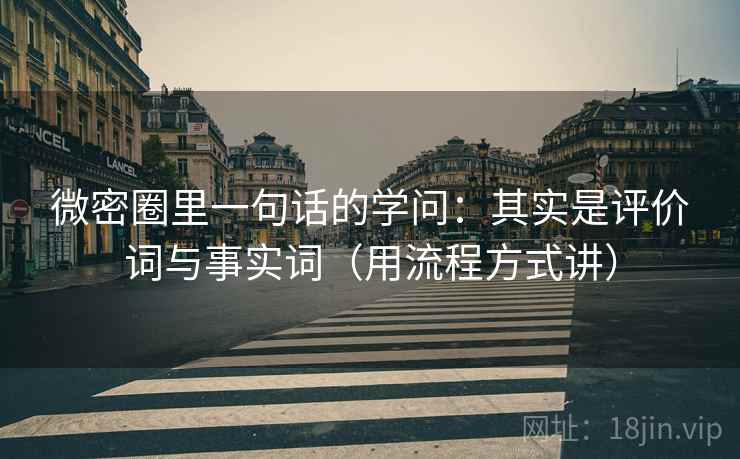 微密圈里一句话的学问：其实是评价词与事实词（用流程方式讲）