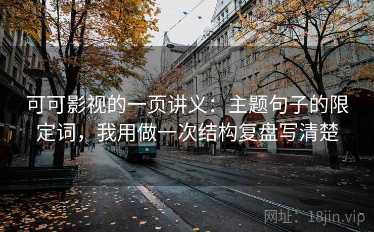 可可影视的一页讲义：主题句子的限定词，我用做一次结构复盘写清楚